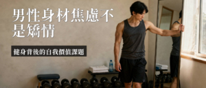 男性身材焦慮｜男性身材焦慮是什麼？3個徵兆看懂肌肉臆形症