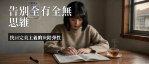 完美主義 全有全無思維｜完美主義全有全無思維：4個CBT練習找回灰階彈性