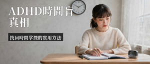 ADHD 時間盲|ADHD時間盲是什麼?5招實用策略找回時間感